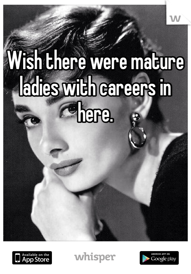 Wish there were mature ladies with careers in here. 