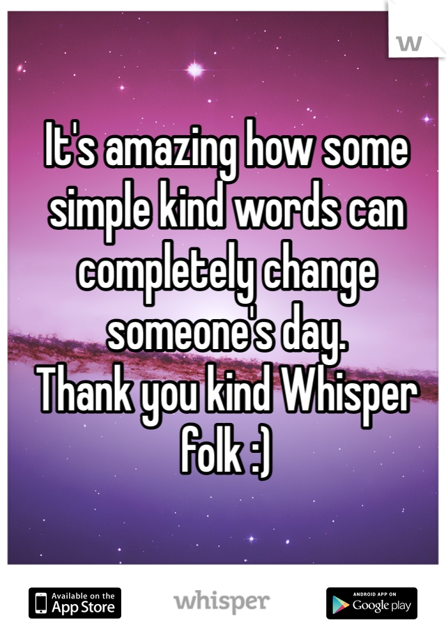 It's amazing how some simple kind words can completely change someone's day. 
Thank you kind Whisper folk :)