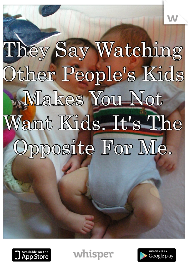 They Say Watching Other People's Kids Makes You Not Want Kids. It's The Opposite For Me.