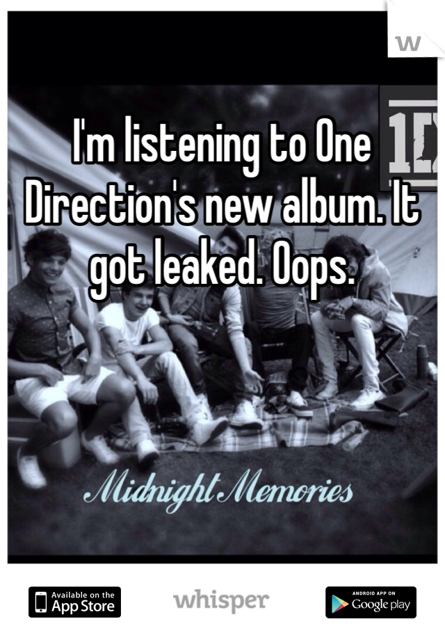 I'm listening to One Direction's new album. It got leaked. Oops.