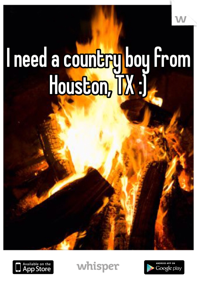 I need a country boy from Houston, TX :)