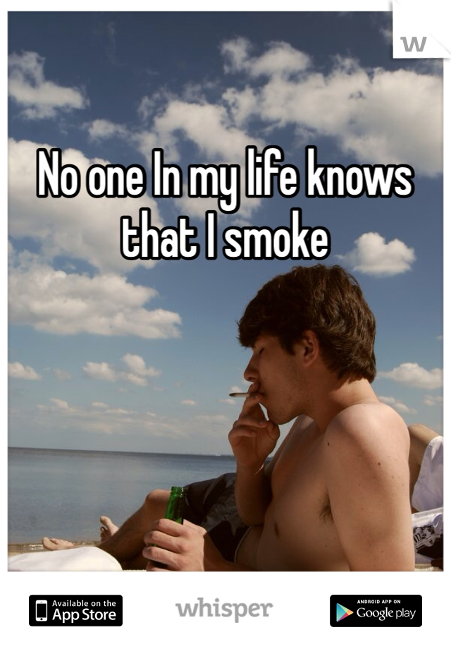 No one In my life knows that I smoke 