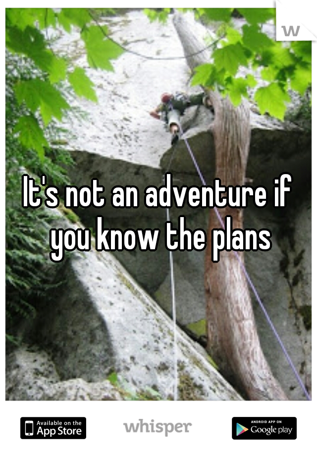 It's not an adventure if you know the plans