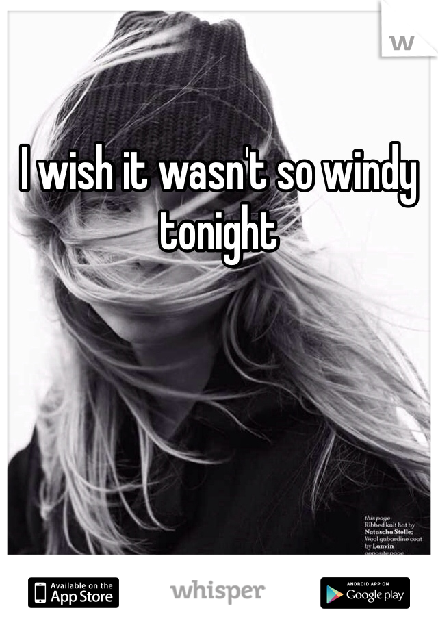 I wish it wasn't so windy tonight