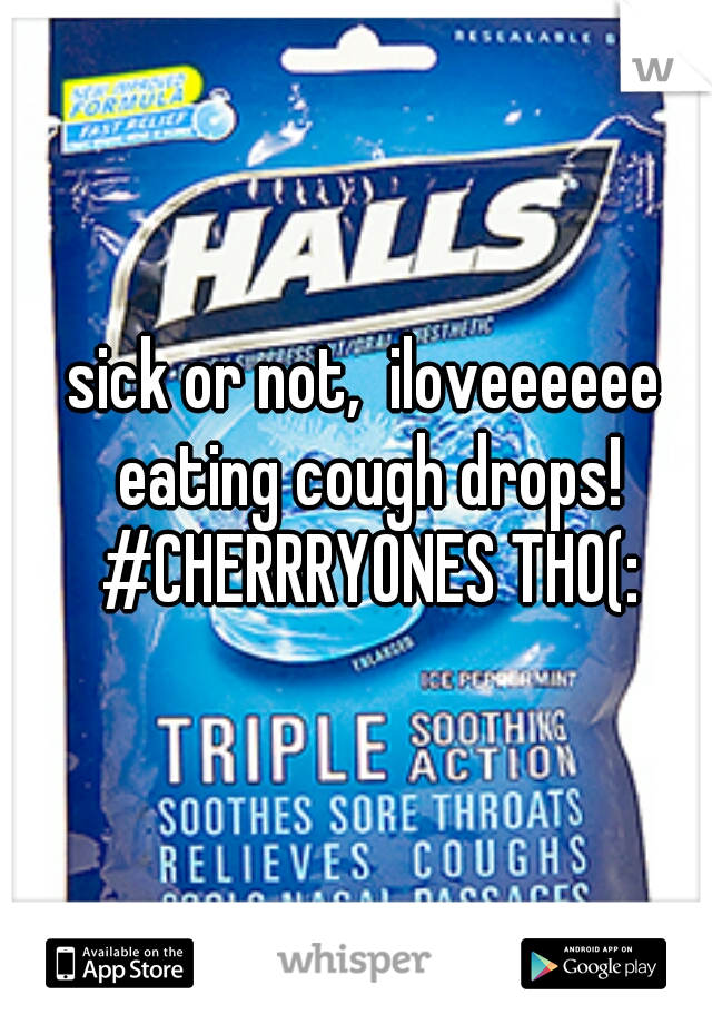 sick or not,  iloveeeeee eating cough drops! #CHERRRYONES THO(: