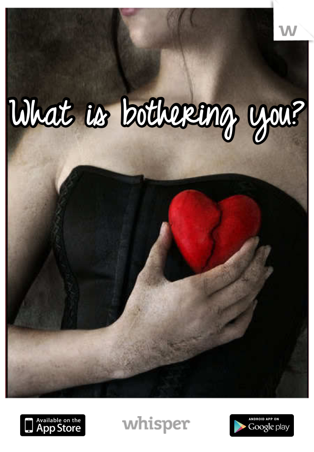 What is bothering you? 