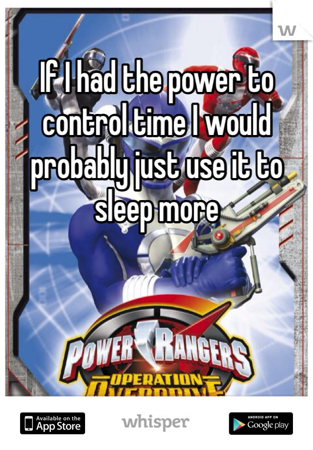 If I had the power to control time I would probably just use it to sleep more