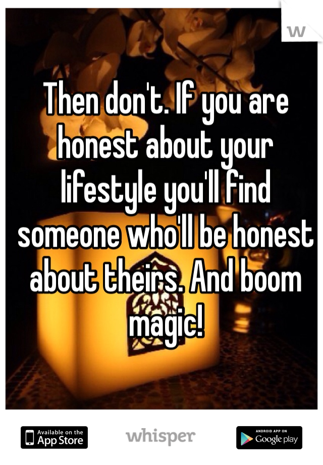 Then don't. If you are honest about your lifestyle you'll find someone who'll be honest about theirs. And boom magic!