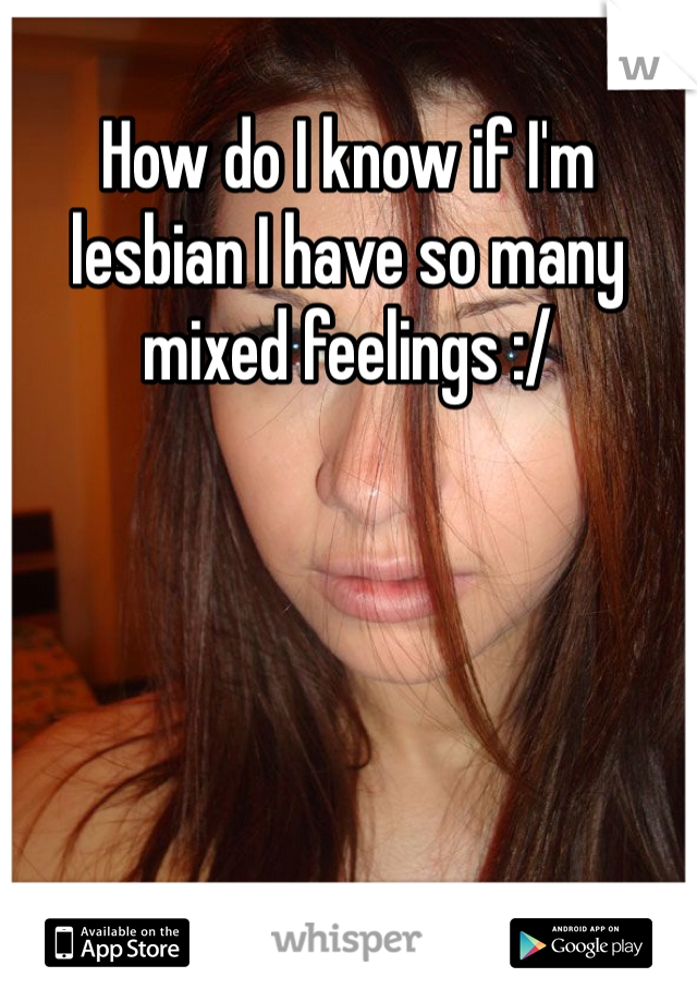 How do I know if I'm lesbian I have so many mixed feelings :/