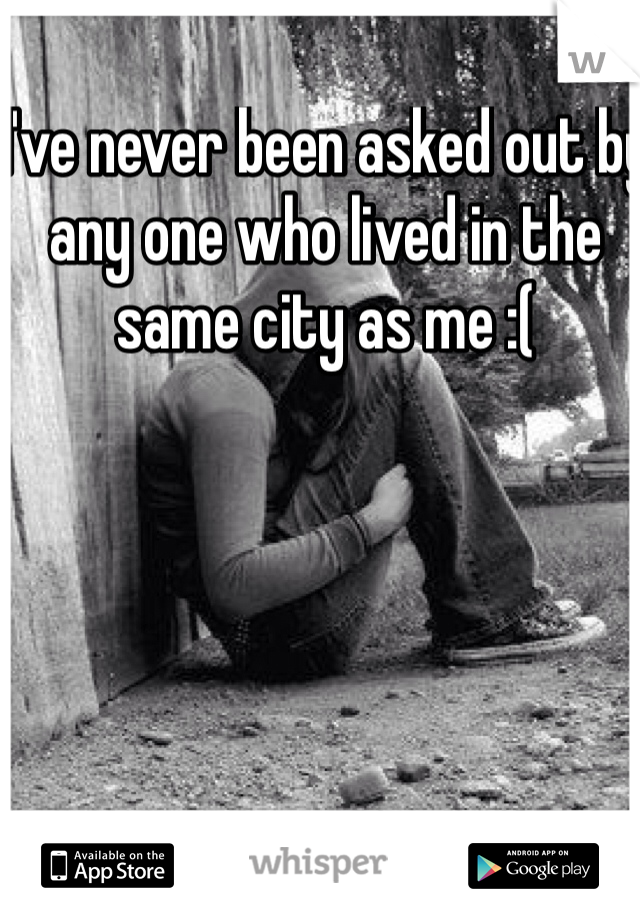 I've never been asked out by any one who lived in the same city as me :(