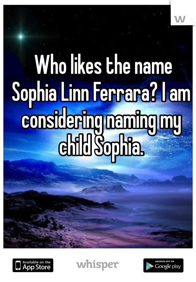  Who likes the name Sophia Linn Ferrara? I am considering naming my child Sophia. 