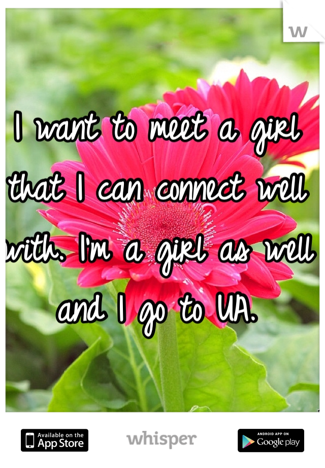 I want to meet a girl that I can connect well with. I'm a girl as well and I go to UA. 