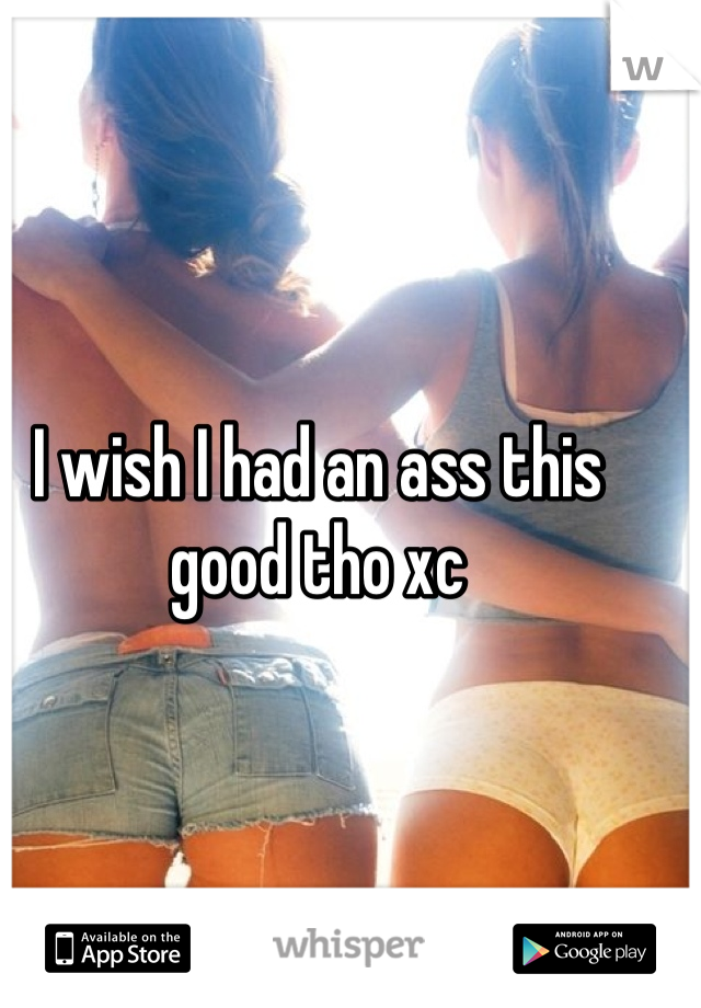 I wish I had an ass this good tho xc