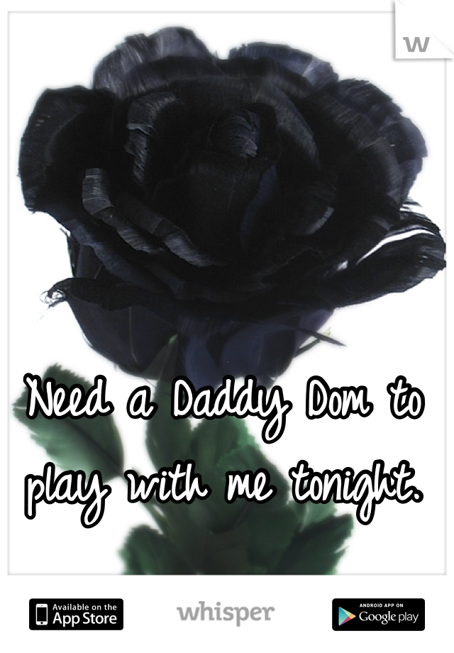 Need a Daddy Dom to play with me tonight. 