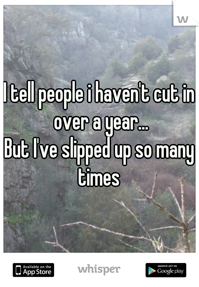 I tell people i haven't cut in over a year...
But I've slipped up so many times 