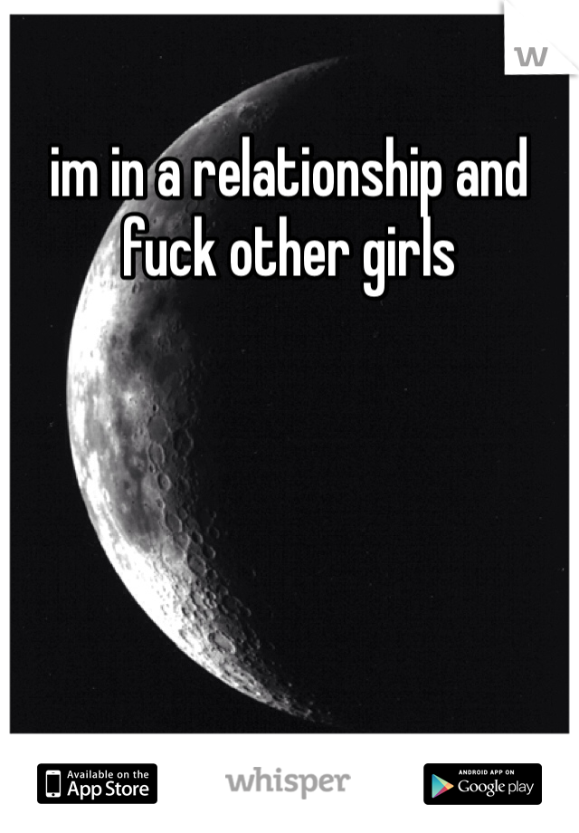 im in a relationship and fuck other girls 