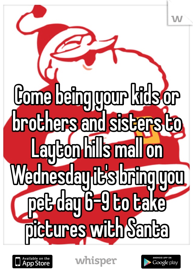 Come being your kids or brothers and sisters to Layton hills mall on Wednesday it's bring you pet day 6-9 to take pictures with Santa 