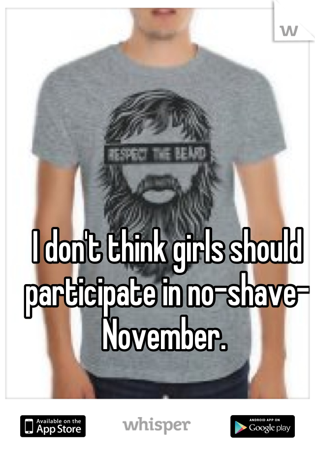 I don't think girls should participate in no-shave-November. 