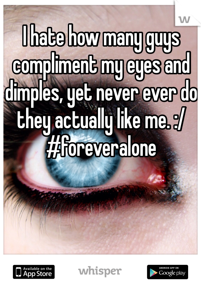 I hate how many guys compliment my eyes and dimples, yet never ever do they actually like me. :/  #foreveralone