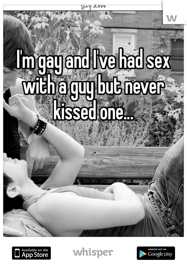 I'm gay and I've had sex with a guy but never kissed one...