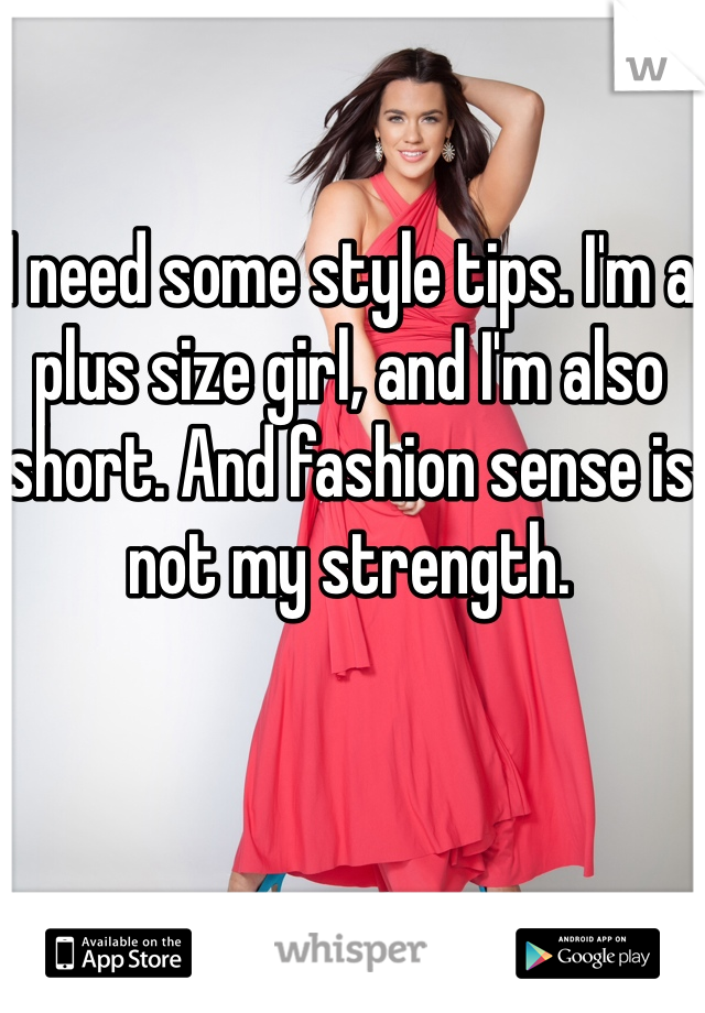 I need some style tips. I'm a plus size girl, and I'm also short. And fashion sense is not my strength. 