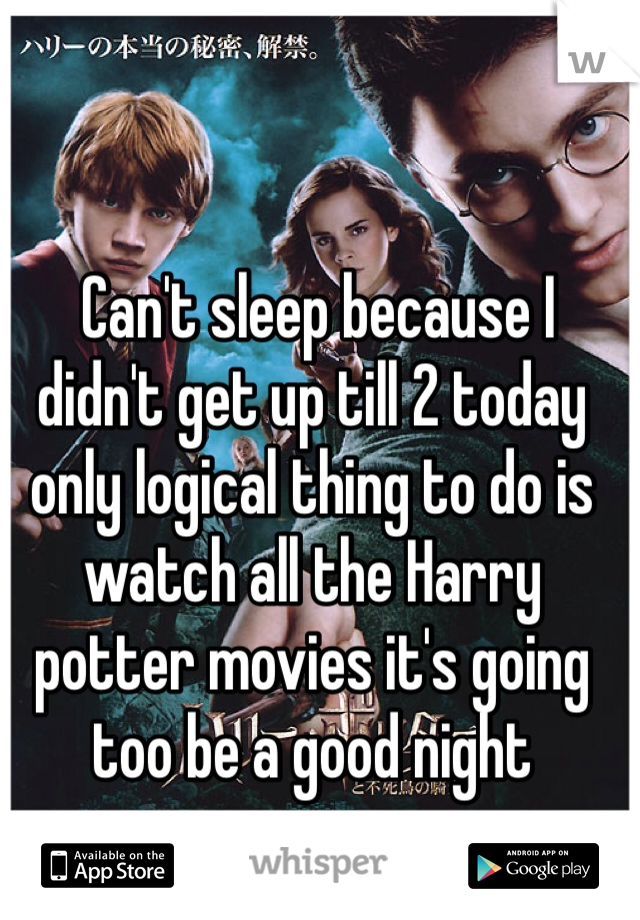  Can't sleep because I didn't get up till 2 today only logical thing to do is watch all the Harry potter movies it's going too be a good night 