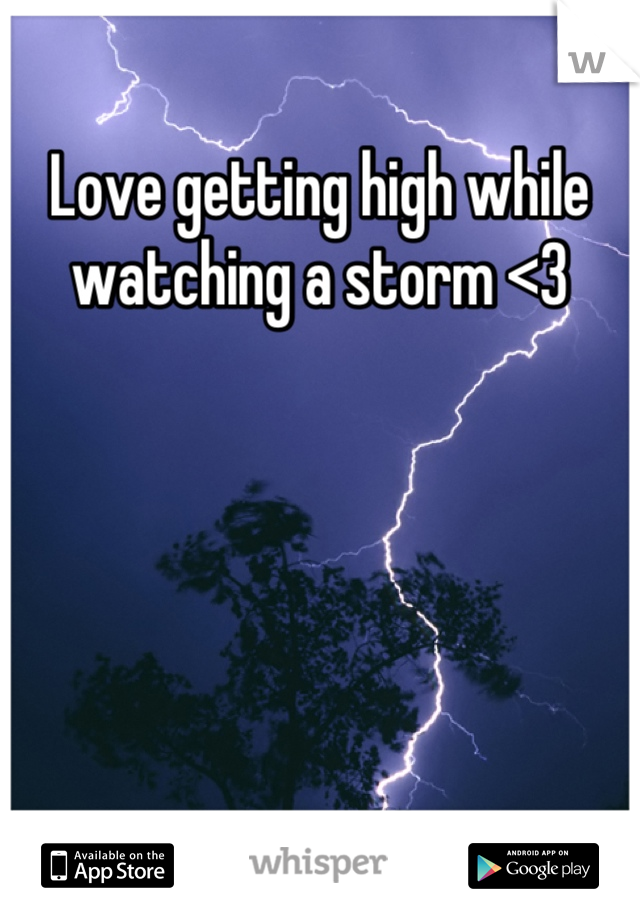 Love getting high while watching a storm <3