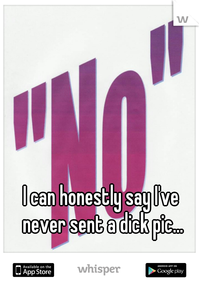 I can honestly say I've never sent a dick pic...