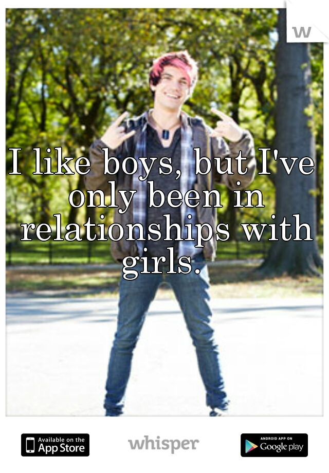 I like boys, but I've only been in relationships with girls. 