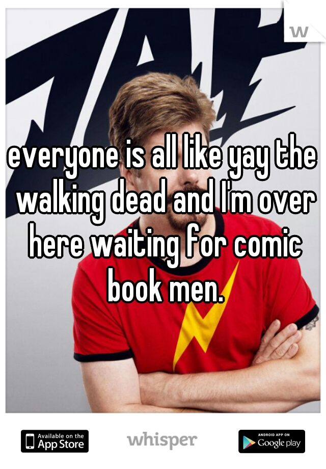 everyone is all like yay the walking dead and I'm over here waiting for comic book men.