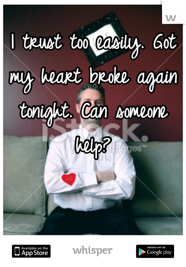 I trust too easily. Got my heart broke again tonight. Can someone help? 