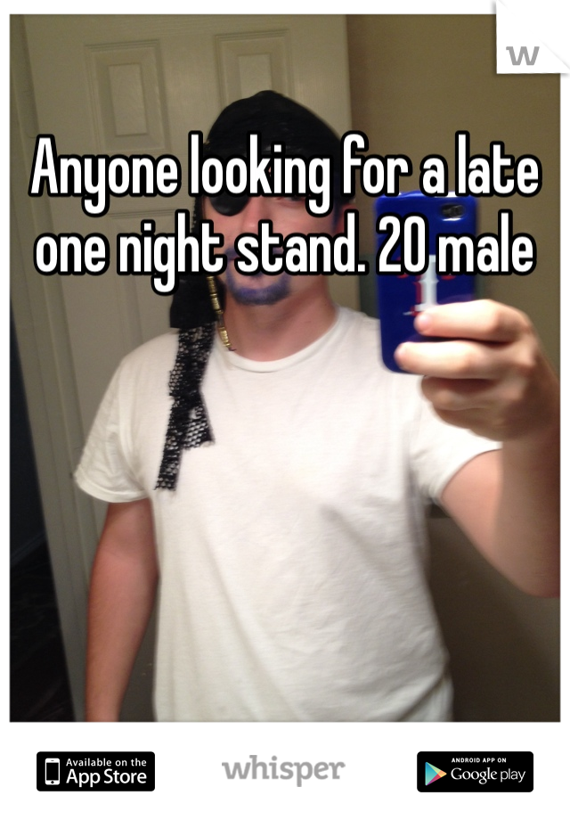 Anyone looking for a late one night stand. 20 male 