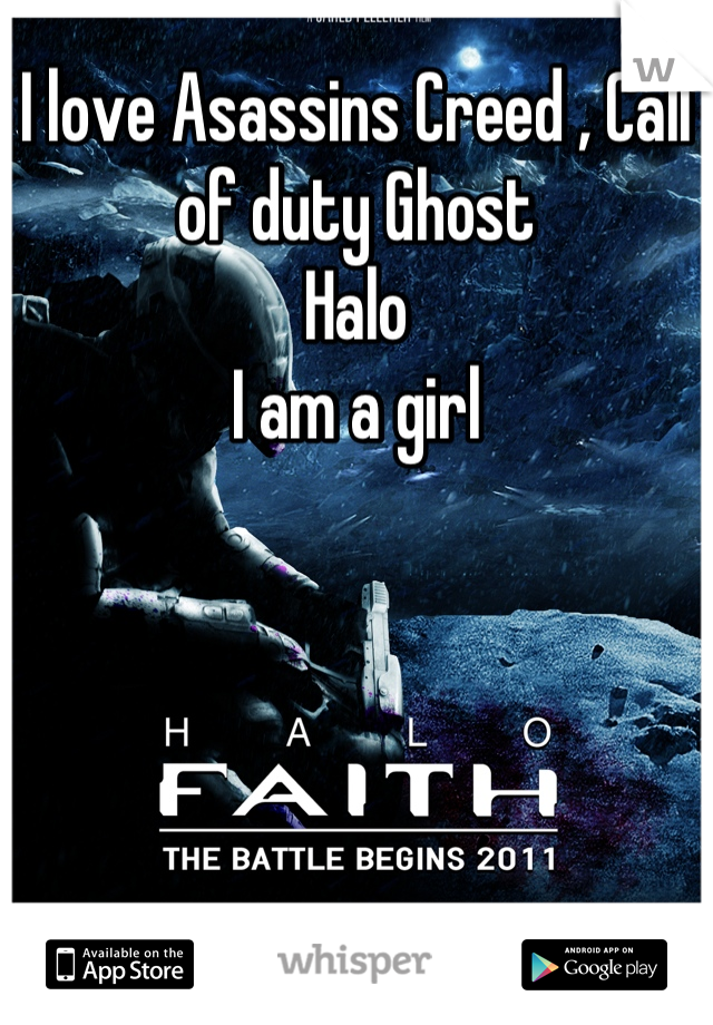 I love Asassins Creed , Call of duty Ghost
Halo 
I am a girl