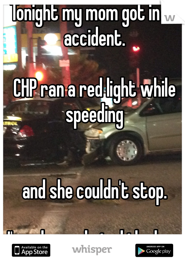 Tonight my mom got in an accident. 

CHP ran a red light while speeding 


and she couldn't stop. 

I've always hated the law.