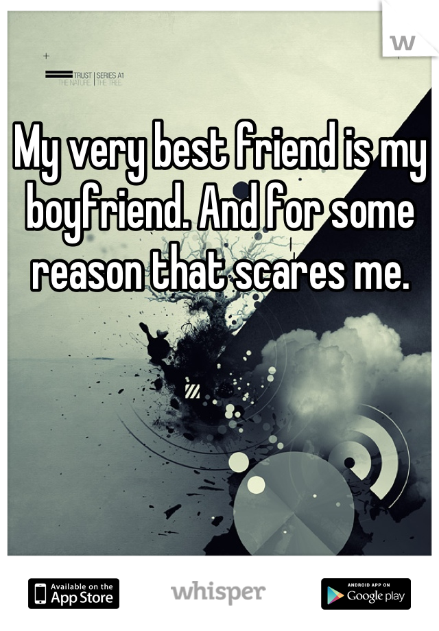 My very best friend is my boyfriend. And for some reason that scares me.