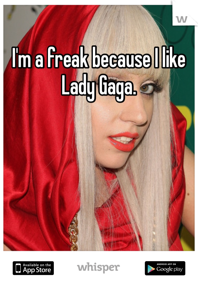 I'm a freak because I like Lady Gaga.