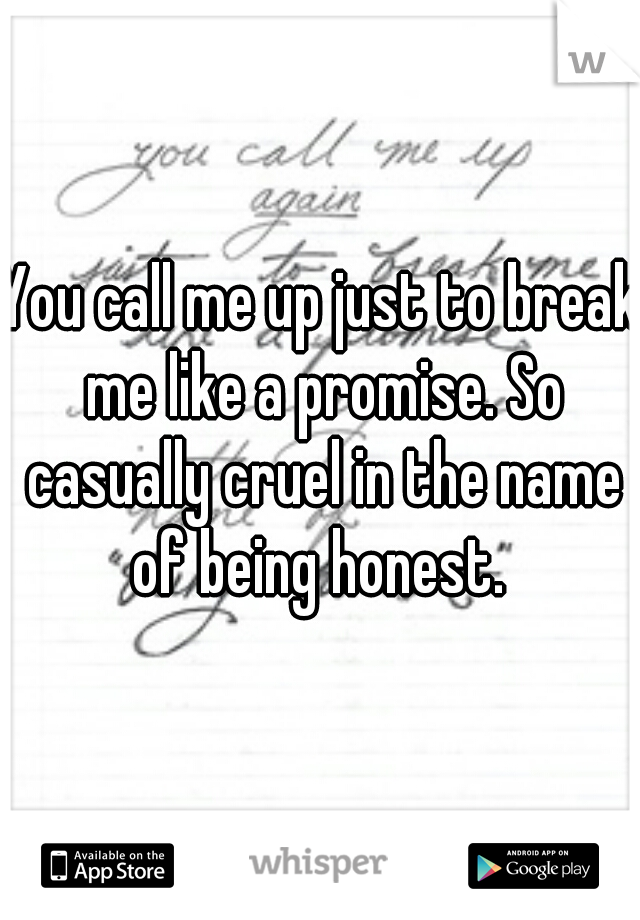 You call me up just to break me like a promise. So casually cruel in the name of being honest. 