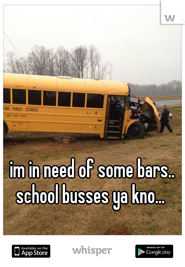 im in need of some bars..

school busses ya kno... 