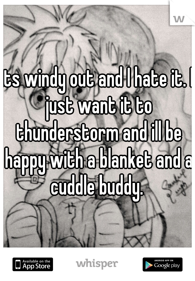 its windy out and I hate it. I just want it to thunderstorm and ill be happy with a blanket and a cuddle buddy. 