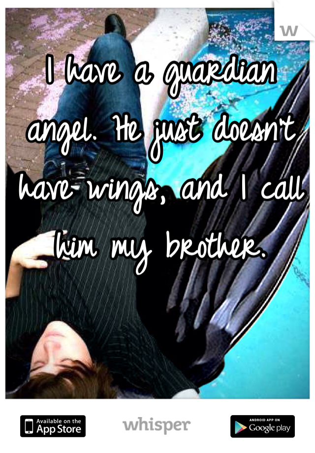 I have a guardian angel. He just doesn't have wings, and I call him my brother.