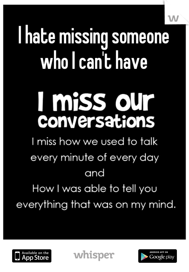 I hate missing someone who I can't have