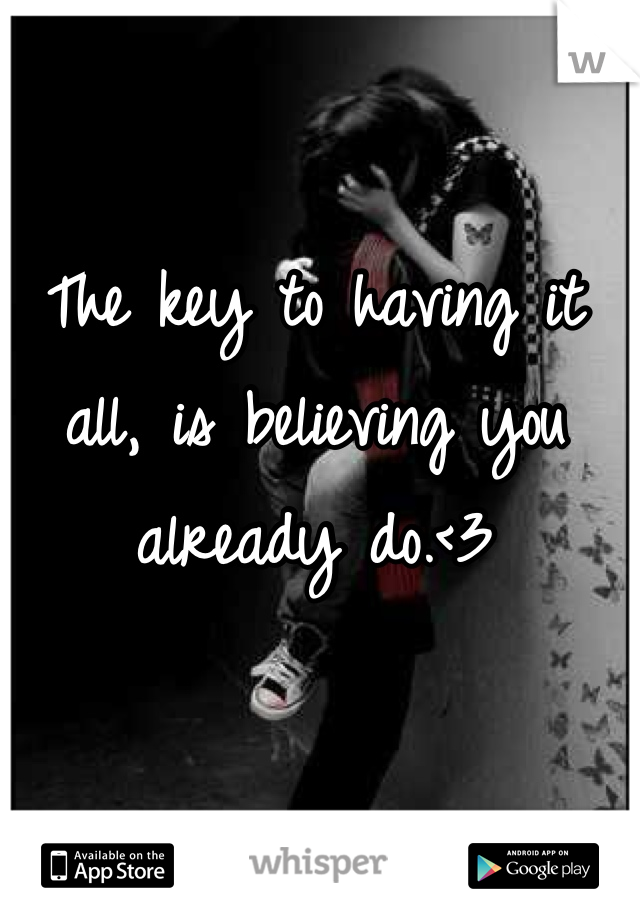 The key to having it all, is believing you already do.<3