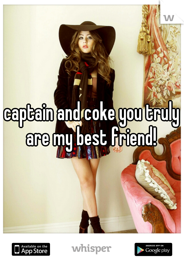 captain and coke you truly are my best friend! 