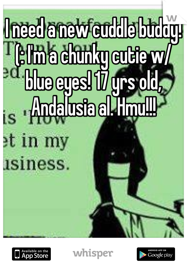 I need a new cuddle buddy! (: I'm a chunky cutie w/ blue eyes! 17 yrs old, Andalusia al. Hmu!!!