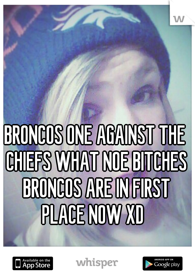 BRONCOS ONE AGAINST THE CHIEFS WHAT NOE BITCHES BRONCOS ARE IN FIRST PLACE NOW XD  