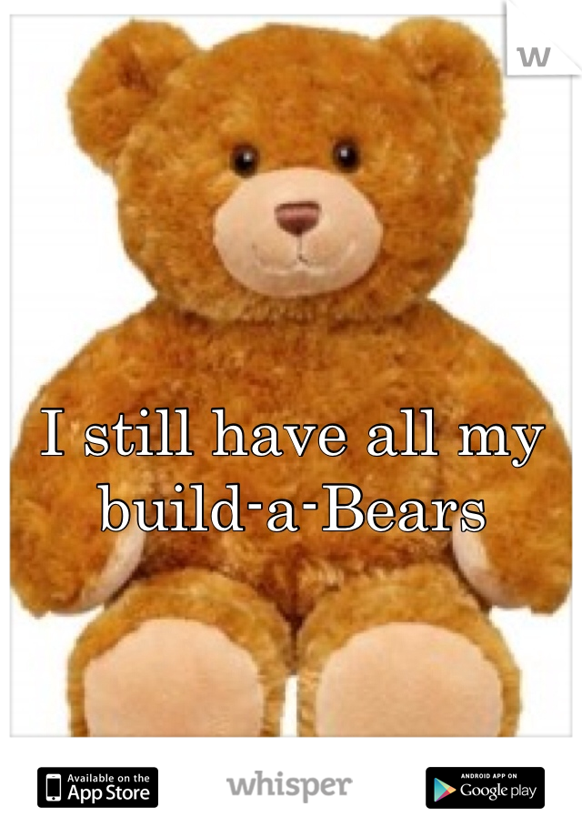 I still have all my build-a-Bears 