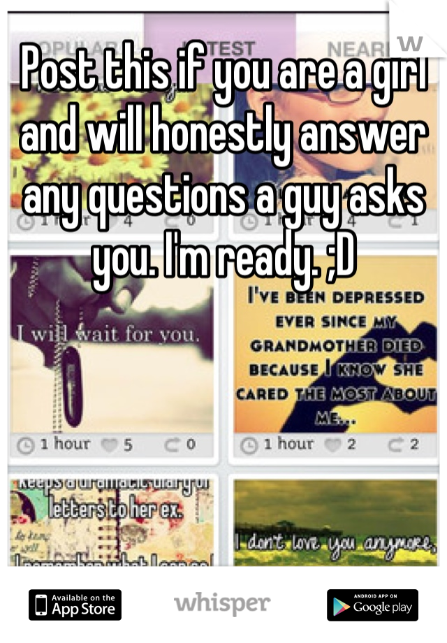 Post this if you are a girl and will honestly answer any questions a guy asks you. I'm ready. ;D