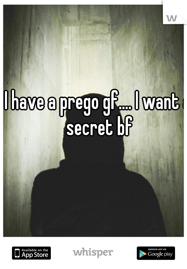 I have a prego gf.... I want a secret bf