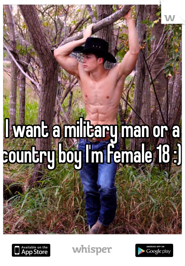 I want a military man or a country boy I'm female 18 :) 