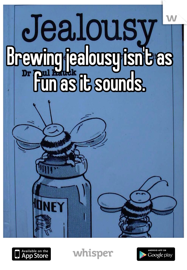 Brewing jealousy isn't as fun as it sounds. 